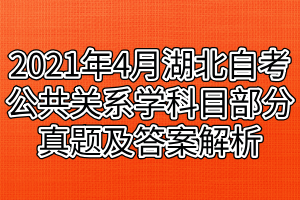 2021年4月湖北自考公共關(guān)系學科目部分真題及答案解析