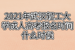 2021年武漢輕工大學(xué)成人高考報名時間什么時候