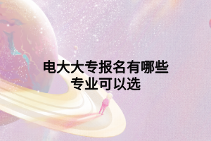 電大大專報名有哪些專業(yè)可以選