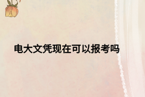 電大文憑現(xiàn)在可以報(bào)考嗎
