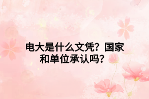 電大是什么文憑？國(guó)家和單位承認(rèn)嗎？