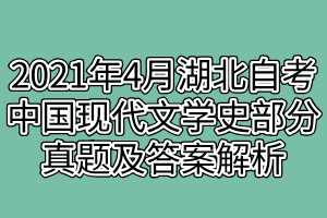 2021年4月湖北自考中國現(xiàn)代文學(xué)史部分真題及答案解析