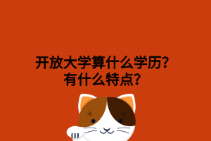 開放大學(xué)算什么學(xué)歷？有什么特點(diǎn)？