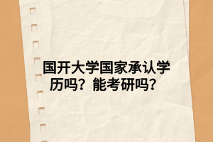 國開大學(xué)國家承認(rèn)學(xué)歷嗎？能考研嗎？