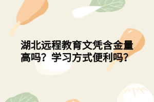 湖北遠(yuǎn)程教育文憑含金量高嗎？學(xué)習(xí)方式便利嗎？