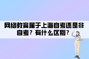 網(wǎng)絡(luò)教育屬于上海自考還是非自考？有什么區(qū)別？