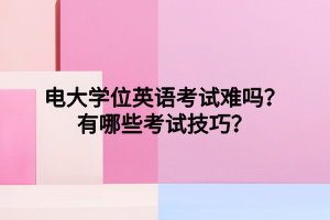 電大學(xué)位英語考試難嗎？有哪些考試技巧？