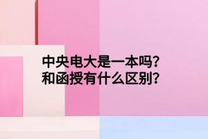 中央電大是一本嗎？和函授有什么區(qū)別？