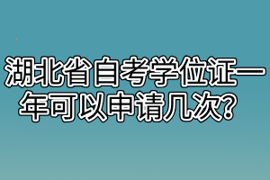 湖北省自考學(xué)位證一年可以申請(qǐng)幾次？