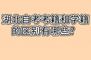 湖北自考考籍和學(xué)籍的區(qū)別有哪些？