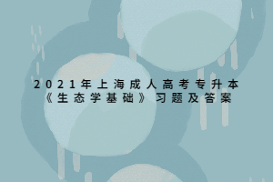 2021年上海成人高考專升本《生態(tài)學(xué)基礎(chǔ)》習(xí)題及答案 (4)