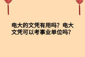 電大的文憑有用嗎？電大文憑可以考事業(yè)單位嗎？