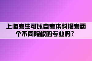 上?？忌梢宰钥急究茍?bào)考兩個(gè)不同院校的專業(yè)嗎？