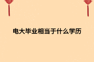 電大畢業(yè)相當于什么學歷