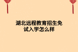 湖北遠(yuǎn)程教育招生免試入學(xué)怎么樣