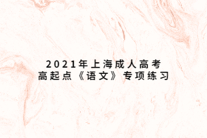 2021年上海成人高考高起點《語文》專項練習 (3)