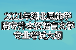 2021年湖北恩施學(xué)院專升本漢語言文學(xué)專業(yè)考試大綱