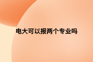 電大可以報(bào)兩個(gè)專(zhuān)業(yè)嗎