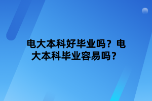 電大本科好畢業(yè)嗎？電大本科畢業(yè)容易嗎？