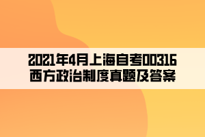 2021年4月上海自考00316西方政治制度真題及答案