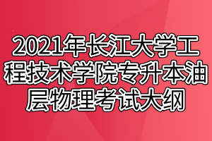 2021年長江大學工程技術(shù)學院專升本油層物理考試大綱