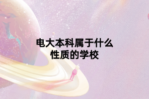 電大本科屬于什么性質(zhì)的學校