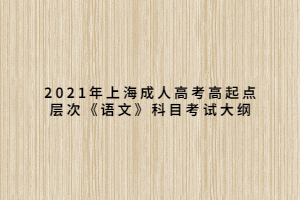 2021年上海成人高考高起點(diǎn)層次《語文》科目考試大綱