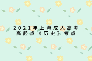 2021年上海成人高考高起點(diǎn)《歷史》考點(diǎn)