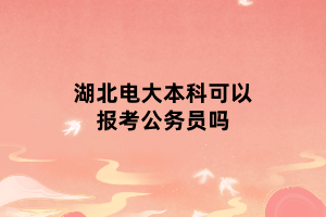 湖北電大本科可以報考公務(wù)員嗎