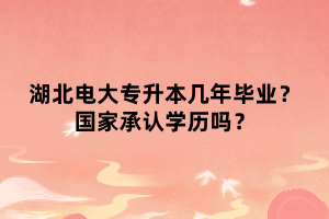 湖北電大專升本幾年畢業(yè)？國家承認學歷嗎？
