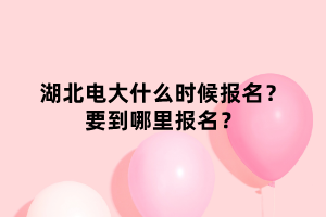 湖北電大什么時(shí)候報(bào)名？要到哪里報(bào)名？