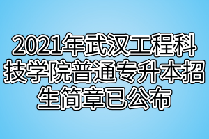 2021年武漢工程科技學(xué)院普通專升本招生簡(jiǎn)章已公布