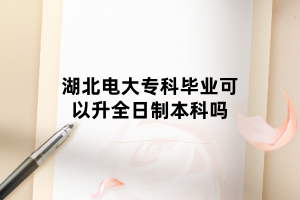 湖北電大?？飘厴I(yè)可以升全日制本科嗎