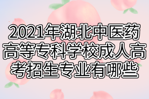 2021年湖北中醫(yī)藥高等?？茖W(xué)校成人高考招生專業(yè)有哪些