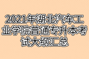 2021年湖北汽車工業(yè)學(xué)院普通專升本考試大綱匯總