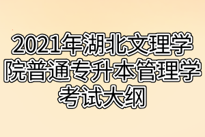 2021年湖北文理學院普通專升本管理學考試大綱