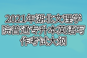 2021年湖北文理學(xué)院普通專升本英語寫作考試大綱