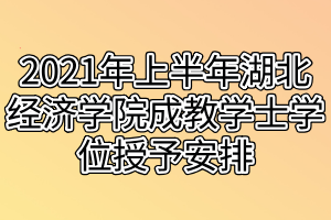 2021年上半年湖北經(jīng)濟學(xué)院成教學(xué)士學(xué)位授予安排