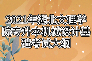 2021年湖北文理學(xué)院專升本機(jī)械設(shè)計(jì)基礎(chǔ)考試大綱