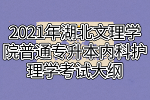 2021年湖北文理學(xué)院普通專升本內(nèi)科護理學(xué)考試大綱