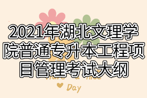 2021年湖北文理學(xué)院普通專升本工程項目管理考試大綱