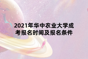 2021年華中農(nóng)業(yè)大學成考報名時間及報名條件