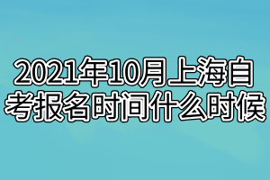 2021年10月上海自考報名時間什么時候