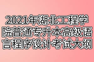 2021年湖北工程學(xué)院普通專升本高級(jí)語言程序設(shè)計(jì)（C語言）考試大綱