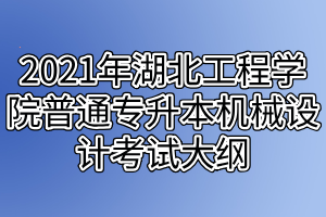 2021年湖北工程學(xué)院普通專升本機械設(shè)計考試大綱