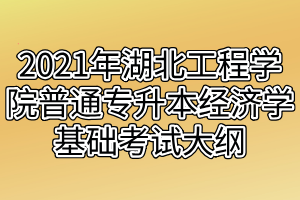 2021年湖北工程學院普通專升本經濟學基礎考試大綱