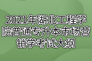 2021年湖北工程學院普通專升本市場營銷學考試大綱