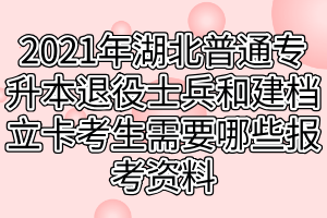 2021年湖北普通專升本退役士兵和建檔立卡考生需要哪些報(bào)考資料