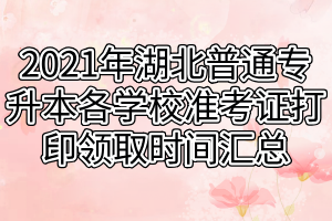 2021年湖北普通專升本各學(xué)校準(zhǔn)考證打印領(lǐng)取時(shí)間匯總