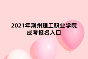 2021年荊州理工職業(yè)學(xué)院成考報名入口